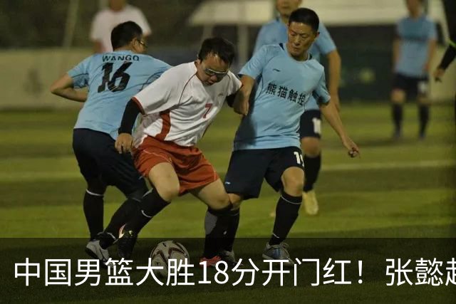 中国男篮大胜18分开门红！张懿赵杰23分3板6助2断，被誉为4字外援