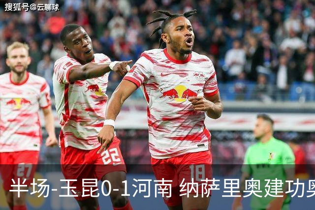 半场-玉昆0-1河南 纳萨里奥建功奥斯卡侯永永破门无效VAR屡介入