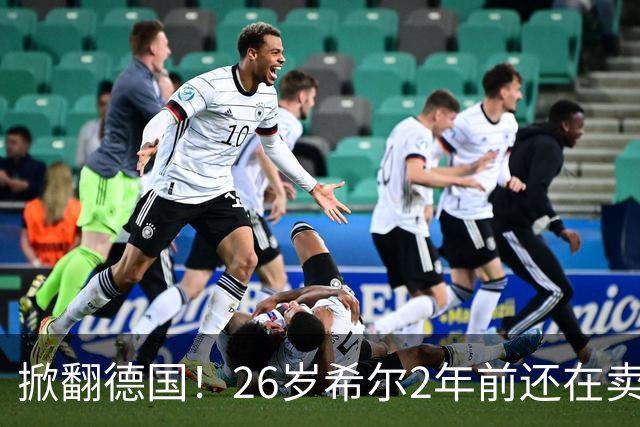 掀翻德国！26岁希尔2年前还在卖球衣维持生计，现已是巴拉圭一门