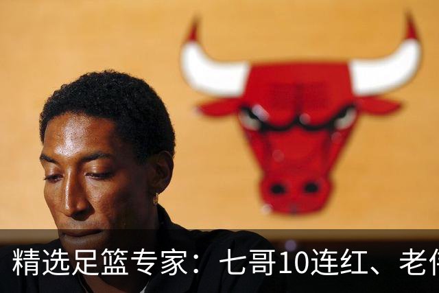 精选足篮专家：七哥10连红、老伟9连红出击世界杯！