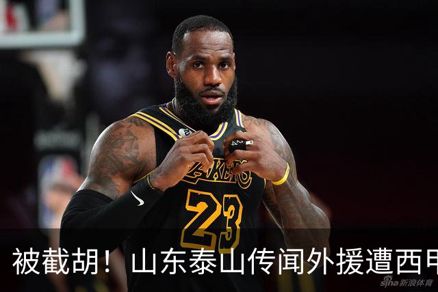 被截胡！山东泰山传闻外援遭西甲豪门争抢，夏窗更换外援恐无望