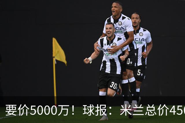 要价5000万！球报：米兰总价4500万报价拉莫斯，给400万税后年薪